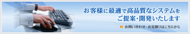 お客様に最適で高品質なシステムをご提案・開発いたします