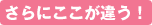 さらにここが違う！